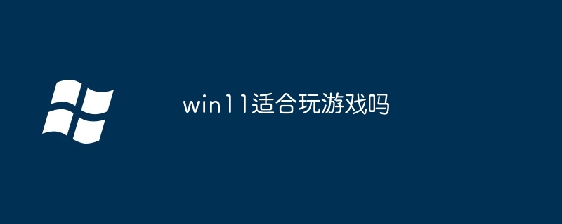 win11适合玩游戏吗-第1张图片-海印网