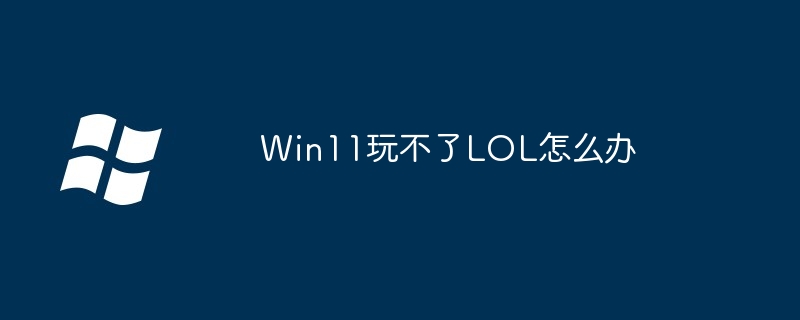 Win11玩不了LOL怎么办-第1张图片-海印网