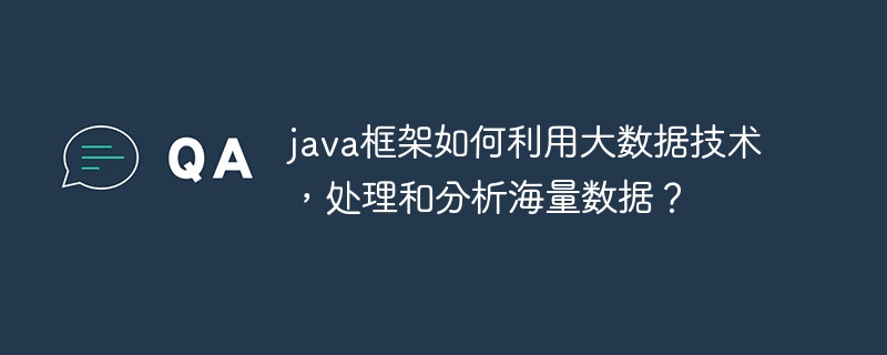 java框架如何利用大数据技术，处理和分析海量数据？-第1张图片-海印网