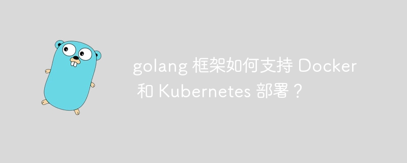 golang 框架如何支持 Docker 和 Kubernetes 部署？-第1张图片-海印网