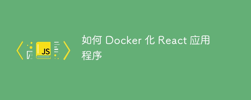 如何 Docker 化 React 应用程序-第1张图片-海印网