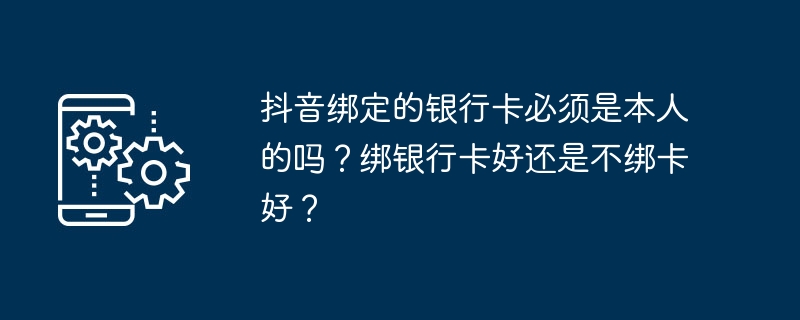 抖音绑定的银行卡必须是本人的吗？绑银行卡好还是不绑卡好？-第1张图片-海印网