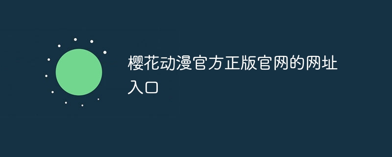 樱花动漫官方正版官网的网址入口 樱花动漫官方版正版入口在哪里