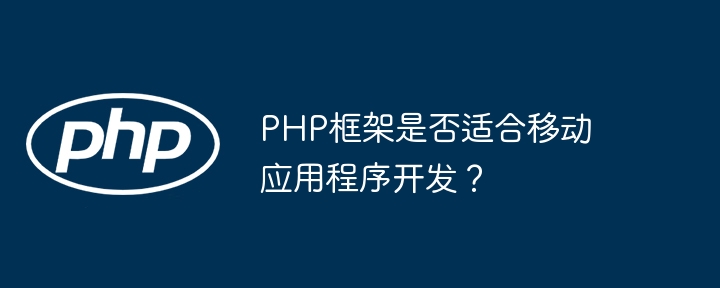 PHP框架是否适合移动应用程序开发？-第1张图片-海印网