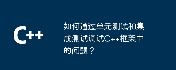 如何通过单元测试和集成测试调试C++框架中的问题？-第1张图片-海印网