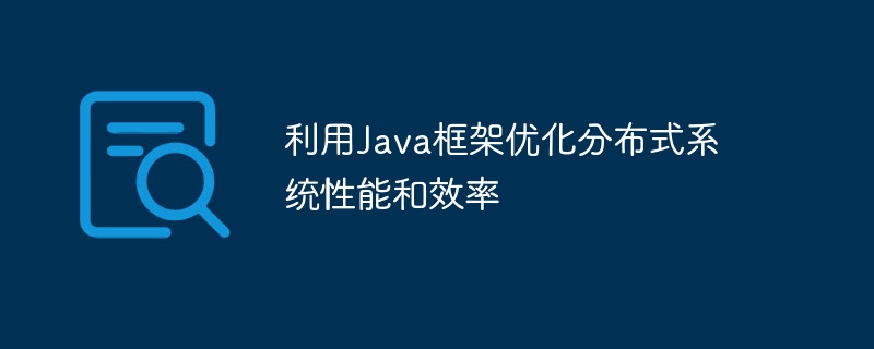 利用Java框架优化分布式系统性能和效率-第1张图片-海印网