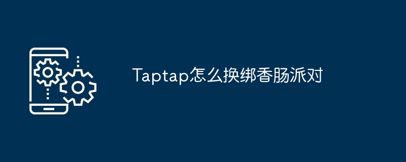 Taptap怎么换绑香肠派对