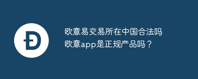 欧意易交易所在中国合法吗 欧意app是正规产品吗？