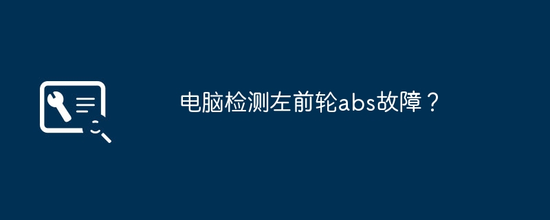 电脑检测左前轮abs故障？-第1张图片-海印网