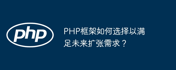 PHP框架如何选择以满足未来扩张需求？-第1张图片-海印网