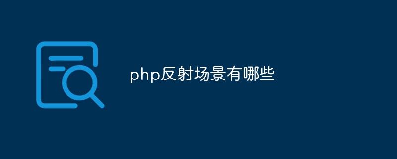 php反射场景有哪些