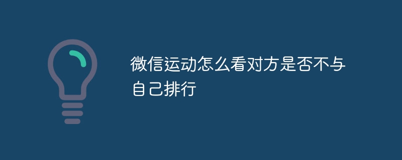 ​微信运动怎么看对方是否不与自己排行?​微信好友是否与自己解除好友排行查看方法-第1张图片-海印网