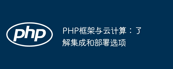 PHP框架与云计算：了解集成和部署选项-第1张图片-海印网