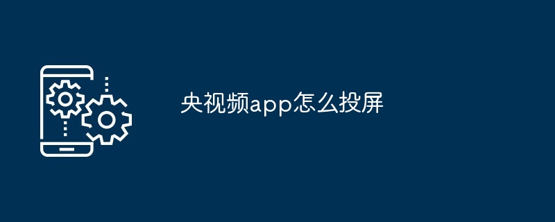 央视频app怎么投屏-第1张图片-海印网