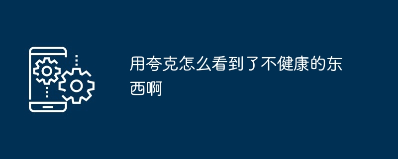 用夸克怎么看到了不健康的东西啊-第1张图片-海印网