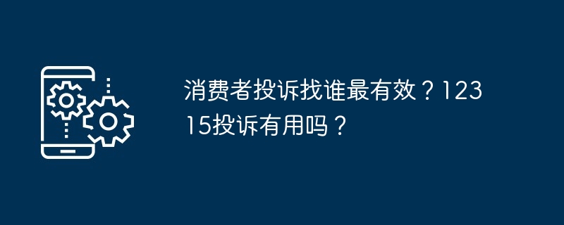 消费者投诉找谁最有效？12315投诉有用吗？-第1张图片-海印网