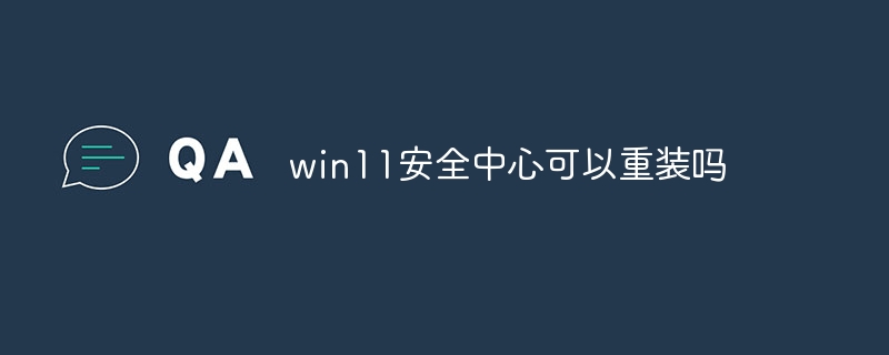 win11安全中心可以重装吗-第1张图片-海印网