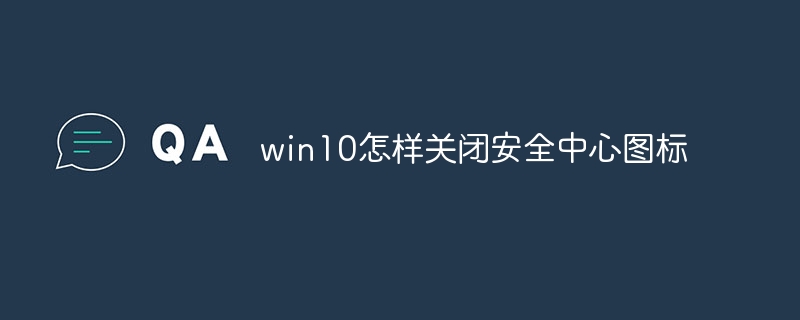 win10怎样关闭安全中心图标-第1张图片-海印网