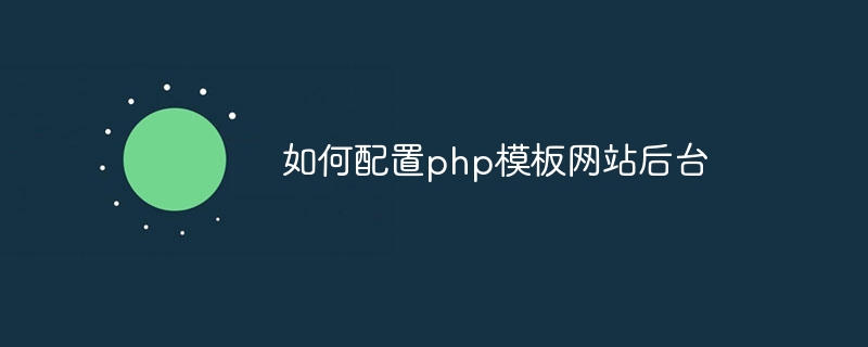 如何配置php模板网站后台-第1张图片-海印网