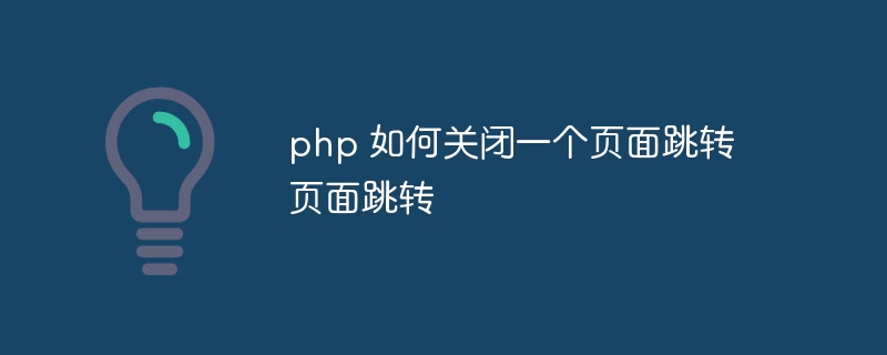 php 如何关闭一个页面跳转页面跳转-第1张图片-海印网