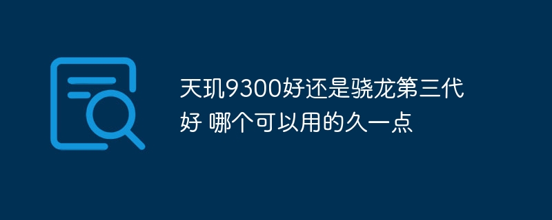 天玑9300好还是骁龙第三代好 哪个可以用的久一点-第1张图片-海印网