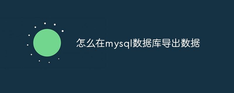 怎么在mysql数据库导出数据-第1张图片-海印网