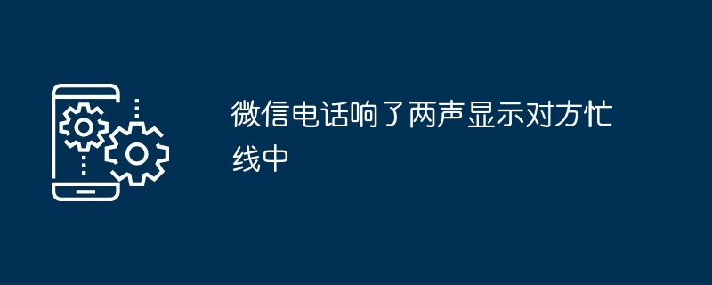 微信电话响了两声显示对方忙线中-第1张图片-海印网