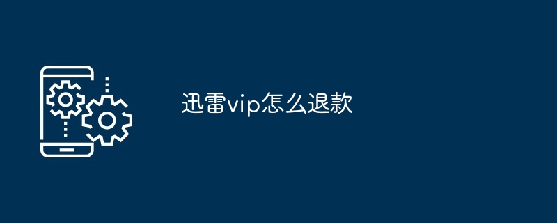 迅雷vip怎么退款-第1张图片-海印网