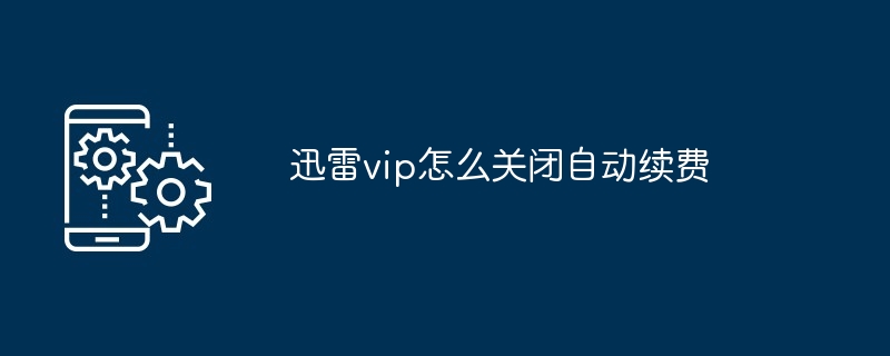 迅雷vip怎么关闭自动续费-第1张图片-海印网