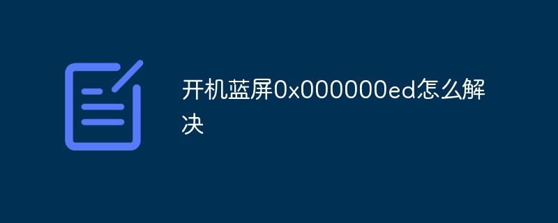 开机蓝屏0x000000ed怎么解决-第1张图片-海印网