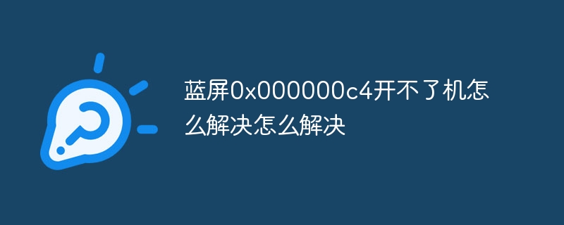 蓝屏0x000000c4开不了机怎么解决怎么解决-第1张图片-海印网