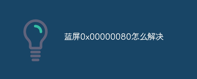 蓝屏0x00000080怎么解决-第1张图片-海印网