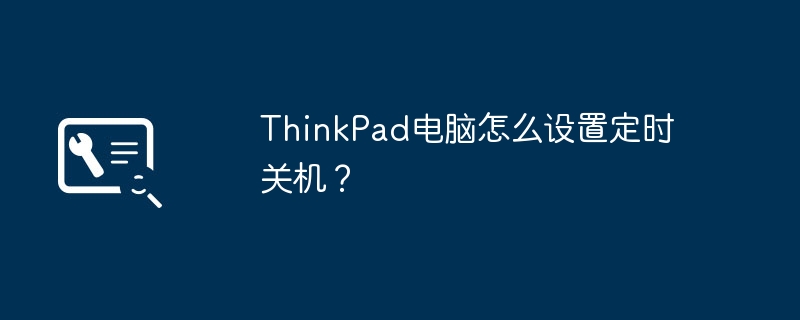 ThinkPad电脑怎么设置定时关机？-第1张图片-海印网