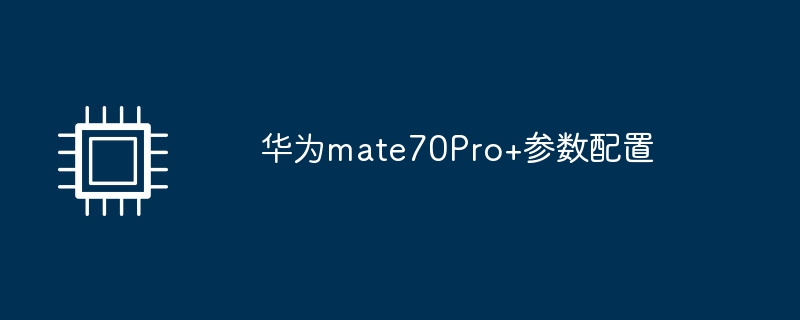 华为mate70Pro+参数配置-第1张图片-海印网