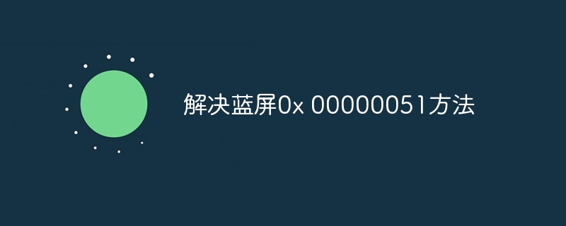 解决蓝屏0x 00000051方法-第1张图片-海印网