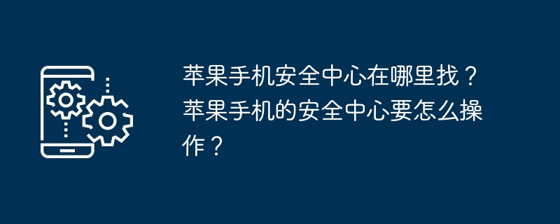 苹果手机安全中心在哪里找？苹果手机的安全中心要怎么操作？-第1张图片-海印网