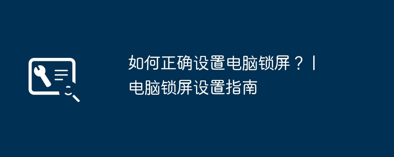 如何正确设置电脑锁屏？ | 电脑锁屏设置指南-第1张图片-海印网