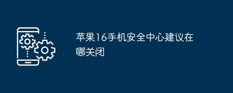 苹果16手机安全中心建议在哪关闭-第1张图片-海印网