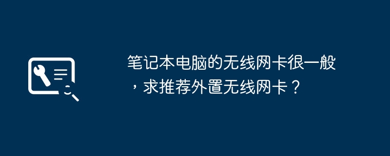 笔记本电脑的无线网卡很一般，求推荐外置无线网卡？-第1张图片-海印网