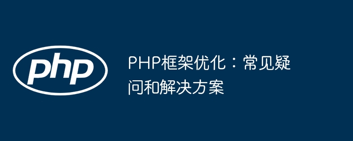 PHP框架优化：常见疑问和解决方案-第1张图片-海印网