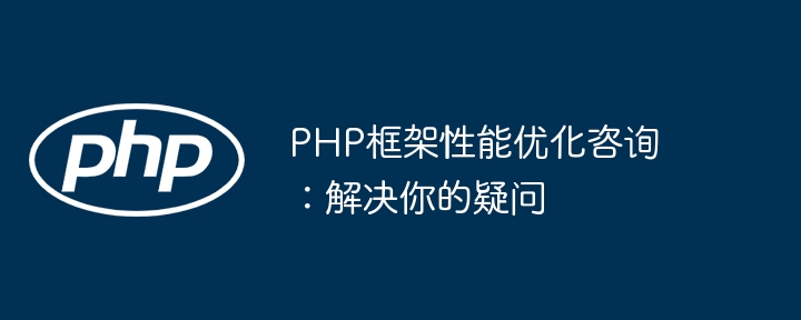 PHP框架性能优化咨询：解决你的疑问-第1张图片-海印网