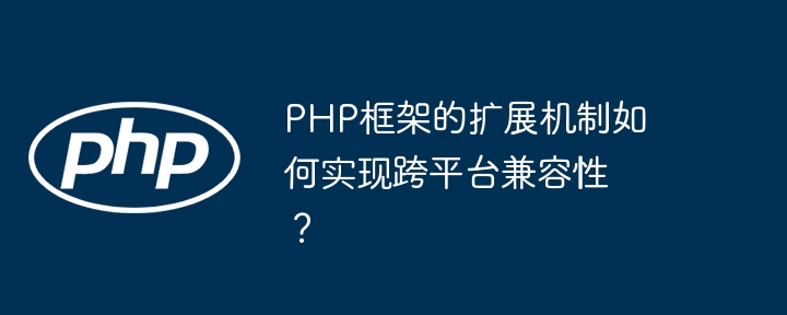 PHP框架的扩展机制如何实现跨平台兼容性？-第1张图片-海印网