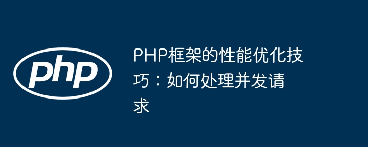 PHP框架的性能优化技巧：如何处理并发请求-第1张图片-海印网