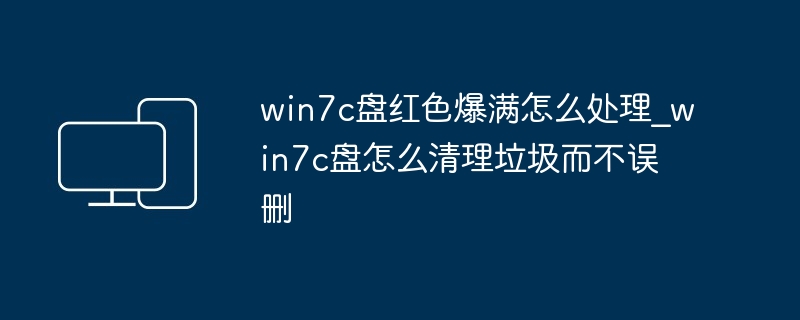 win7c盘红色爆满怎么处理?win7c盘怎么清理垃圾而不误删-第1张图片-海印网