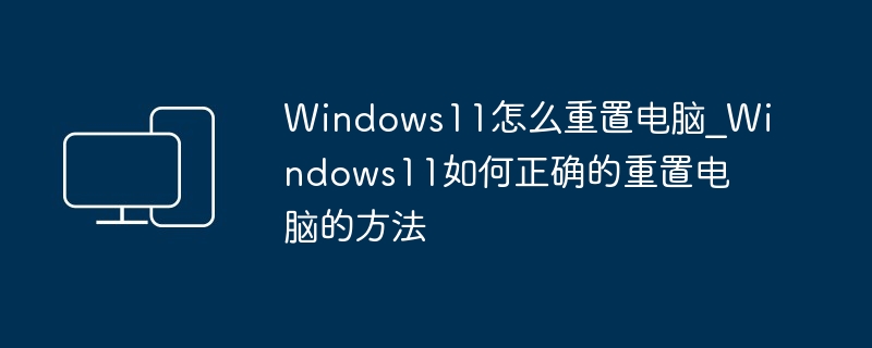 Windows11怎么重置电脑?Windows11如何正确的重置电脑的方法-第1张图片-海印网