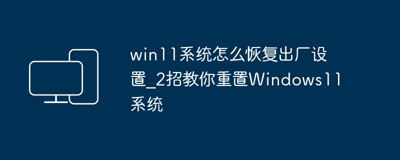 win11系统怎么恢复出厂设置?2招教你重置Windows11系统-第1张图片-海印网