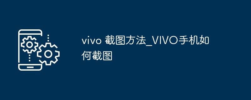 vivo 截图方法?VIVO手机如何截图-第1张图片-海印网