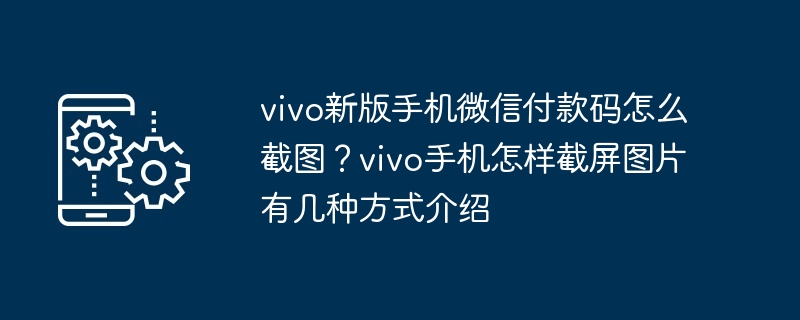 vivo新版手机微信付款码怎么截图？vivo手机怎样截屏图片有几种方式介绍-第1张图片-海印网