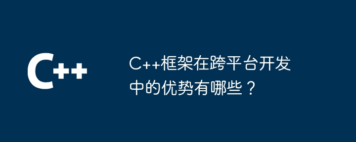 C++框架在跨平台开发中的优势有哪些？-第1张图片-海印网