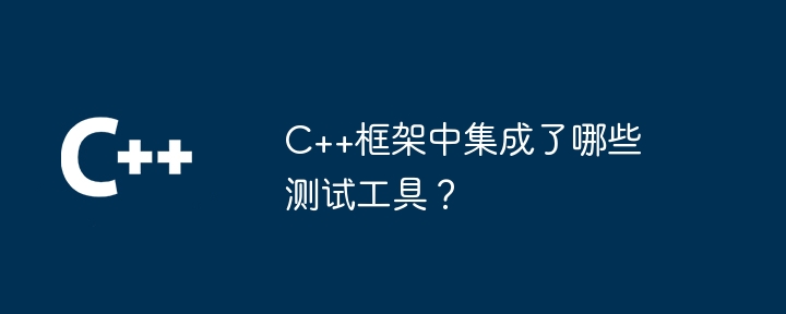 C++框架中集成了哪些测试工具？-第1张图片-海印网